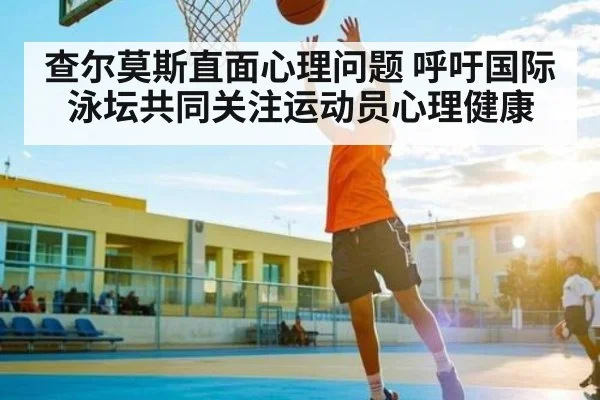 查尔莫斯直面心理问题 呼吁国际泳坛共同关注运动员心理健康